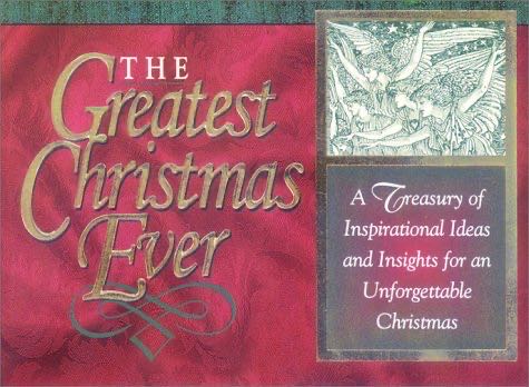 The Greatest Christmas Ever: A Treasury Of Inspirational Ideas And Insights For An Unforgettable Christmas