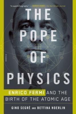 The Pope of Physics: Enrico Fermi and the Birth of the Atomic Age