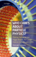 Who Cares about Particle Physics? Making Sense Of The Higgs Boson, The Large Hadron Collider And CERN