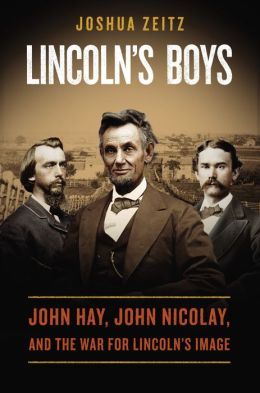 Lincoln’s Boys: John Hay, John Nicolas, and the War for Lincoln’s Image