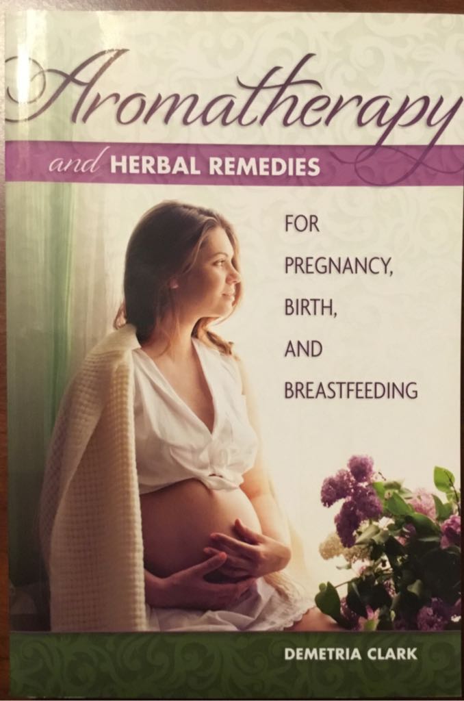 Aromatherapy and Herbal Remedies for Pregnancy, Birth, and Breastfeeding