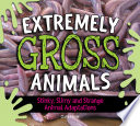 Extremely Gross Animals: Stinky, Slimy And Strange Animal Adaptations