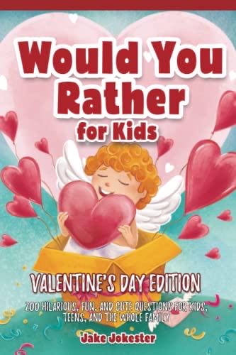 Would You Rather For Kids: Valentine’s Day Edition 200 Hilarious Fun And Cute Questions For Kids Teens And The Whole Family