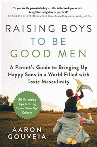Raising Boys To Be Good Men: A Parent’s Guide To Bringing Up Happy Sons In A World Filled With Toxic Masculinity